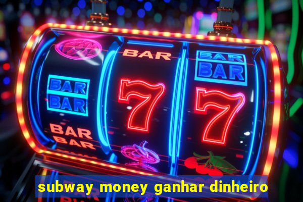 subway money ganhar dinheiro